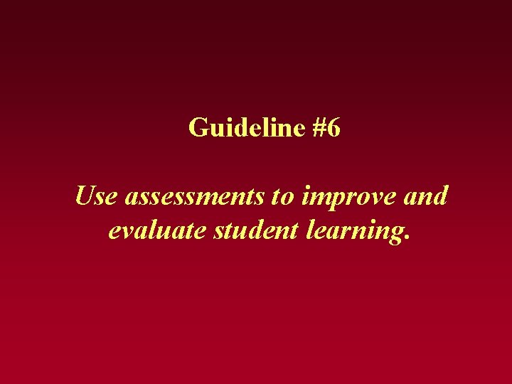 Guideline #6 Use assessments to improve and evaluate student learning. Guideline #6 Use assessments to improve and evaluate student learning.