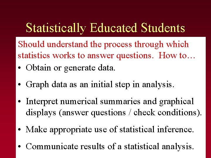 Statistically Educated Students Should understand the process through which statistics works to answer questions. Statistically Educated Students Should understand the process through which statistics works to answer questions.