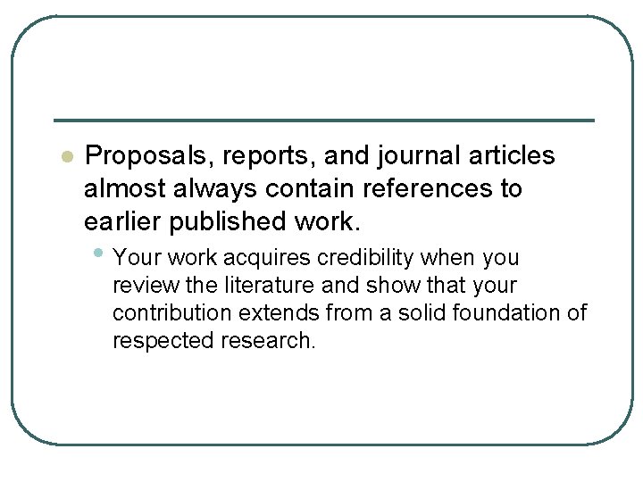 l Proposals, reports, and journal articles almost always contain references to earlier published work.