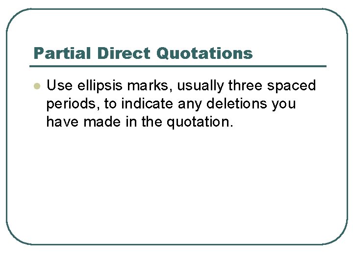 Partial Direct Quotations l Use ellipsis marks, usually three spaced periods, to indicate any