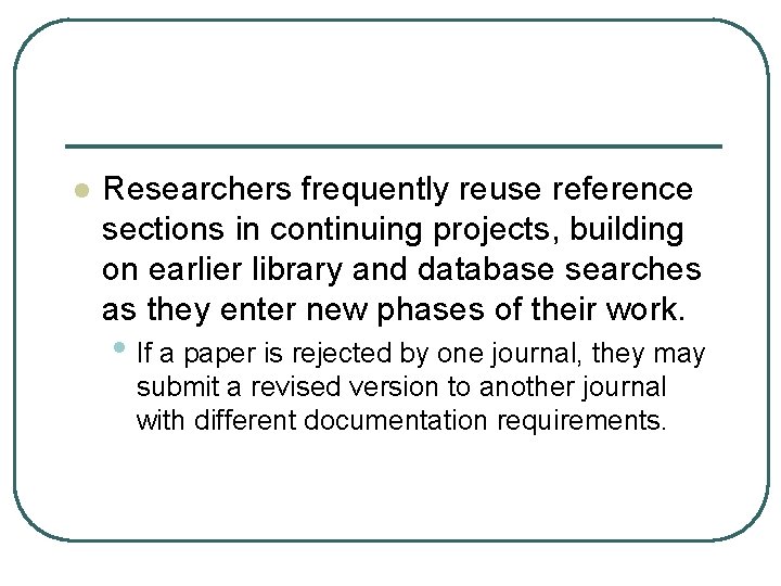 l Researchers frequently reuse reference sections in continuing projects, building on earlier library and