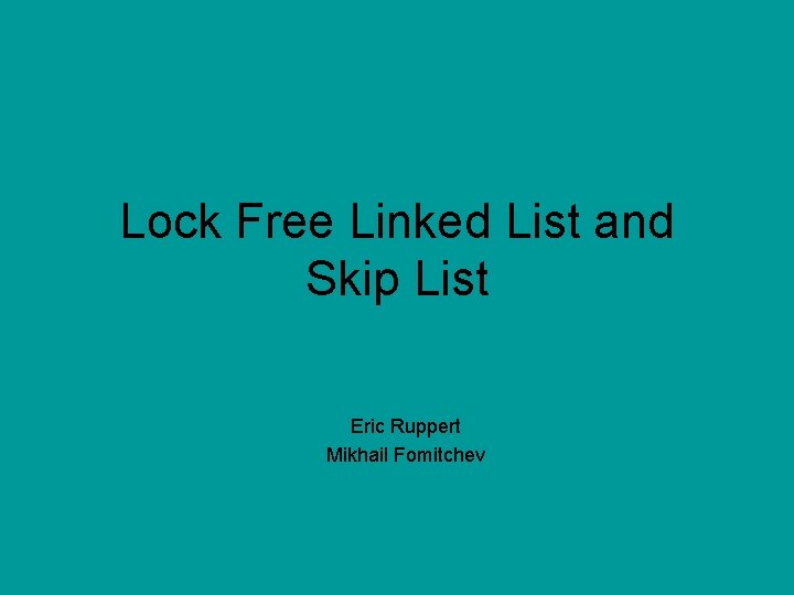 Lock Free Linked List and Skip List Eric Ruppert Mikhail Fomitchev 