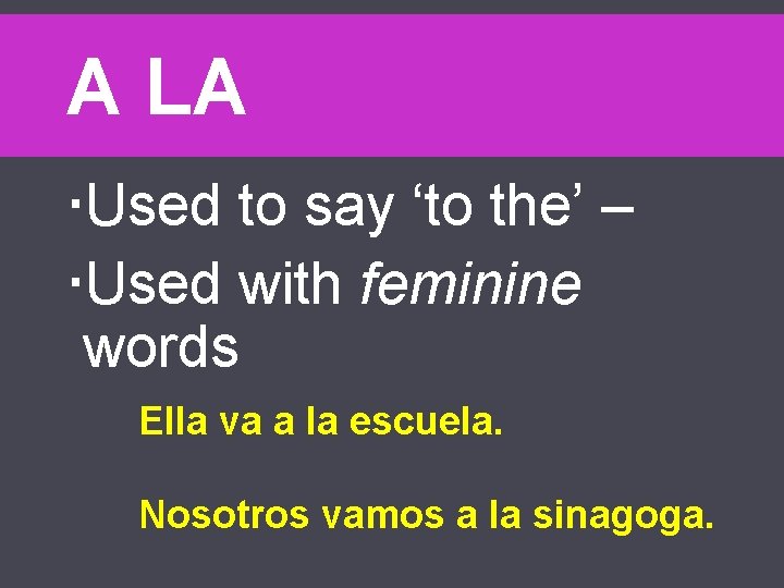 A LA Used to say ‘to the’ – Used with feminine words Ella va