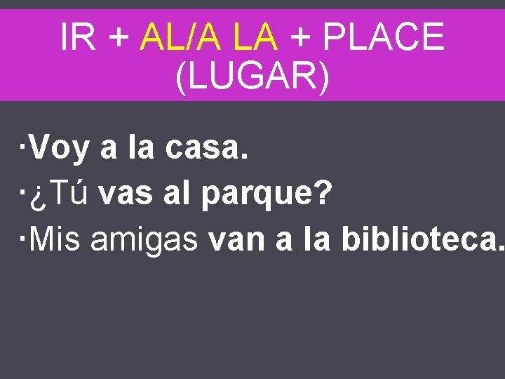 IR + AL/A LA + PLACE (LUGAR) Voy a la casa. ¿Tú vas al