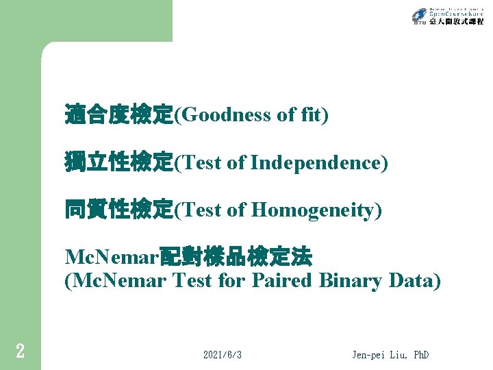 適合度檢定(Goodness of fit) 獨立性檢定(Test of Independence) 同質性檢定(Test of Homogeneity) Mc. Nemar配對樣品檢定法 (Mc. Nemar Test