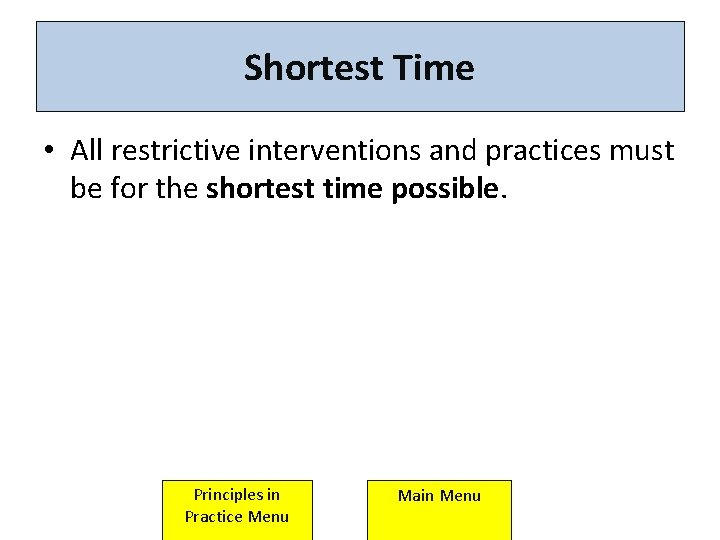 Shortest Time • All restrictive interventions and practices must be for the shortest time Shortest Time • All restrictive interventions and practices must be for the shortest time