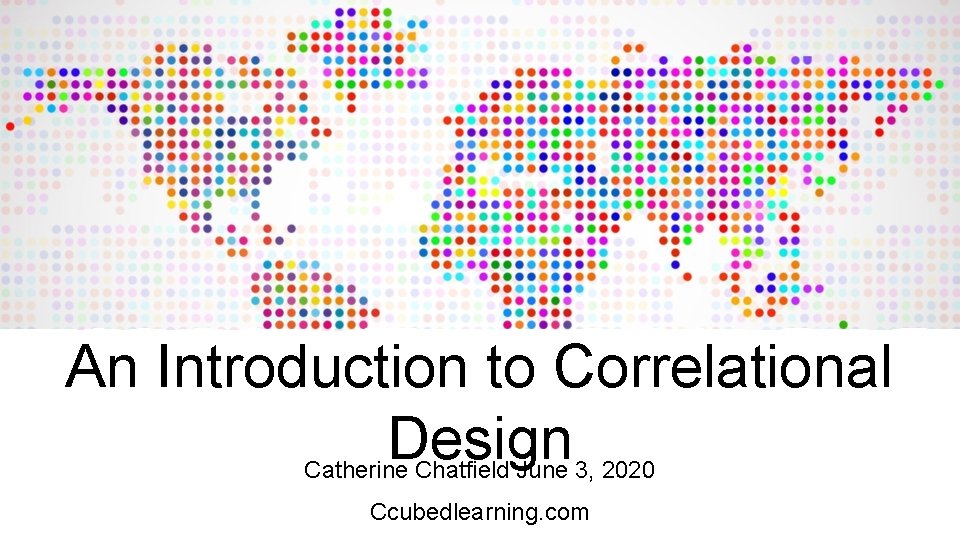 An Introduction to Correlational Design Catherine Chatfield June 3, 2020 Ccubedlearning. com An Introduction to Correlational Design Catherine Chatfield June 3, 2020 Ccubedlearning. com