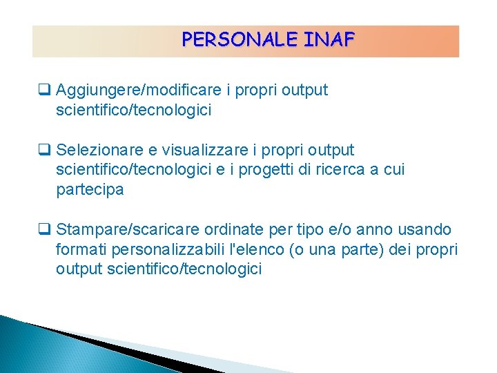 PERSONALE INAF q Aggiungere/modificare i propri output scientifico/tecnologici q Selezionare e visualizzare i propri