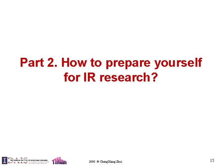 Part 2. How to prepare yourself for IR research? 2008 © Cheng. Xiang Zhai