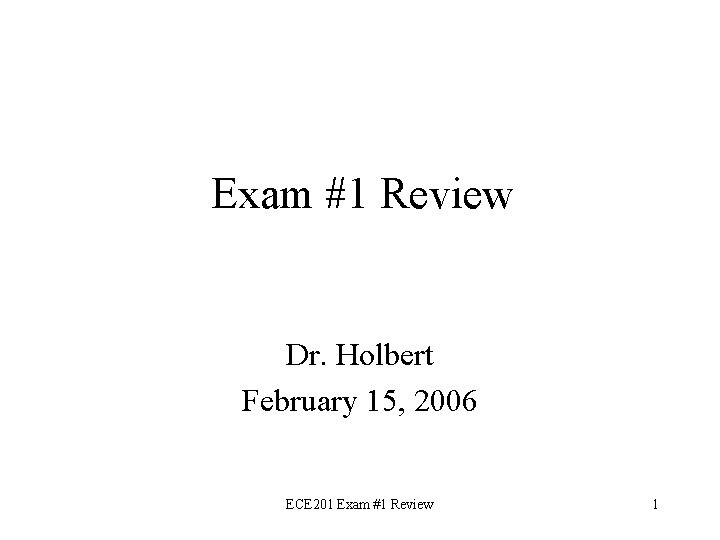 Exam #1 Review Dr. Holbert February 15, 2006 ECE 201 Exam #1 Review 1