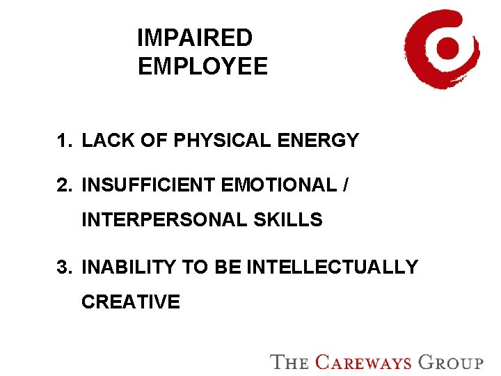 IMPAIRED EMPLOYEE 1. LACK OF PHYSICAL ENERGY 2. INSUFFICIENT EMOTIONAL / INTERPERSONAL SKILLS 3.