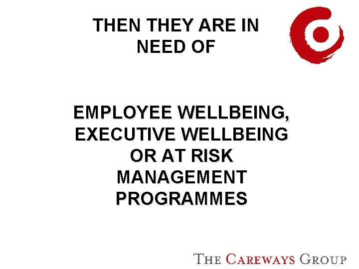 THEN THEY ARE IN NEED OF EMPLOYEE WELLBEING, EXECUTIVE WELLBEING OR AT RISK MANAGEMENT