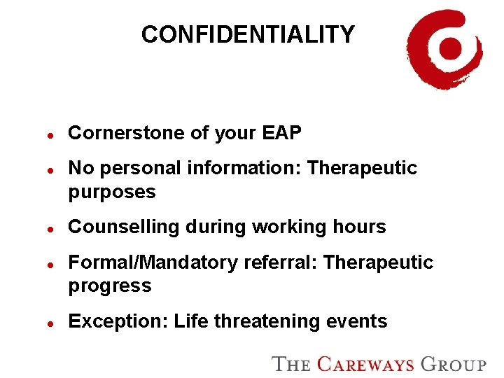 CONFIDENTIALITY l l l Cornerstone of your EAP No personal information: Therapeutic purposes Counselling