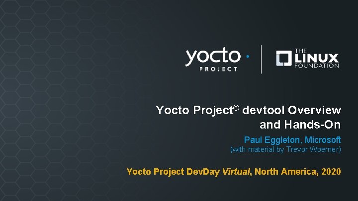 Yocto Project® devtool Overview and Hands-On Paul Eggleton, Microsoft (with material by Trevor Woerner)