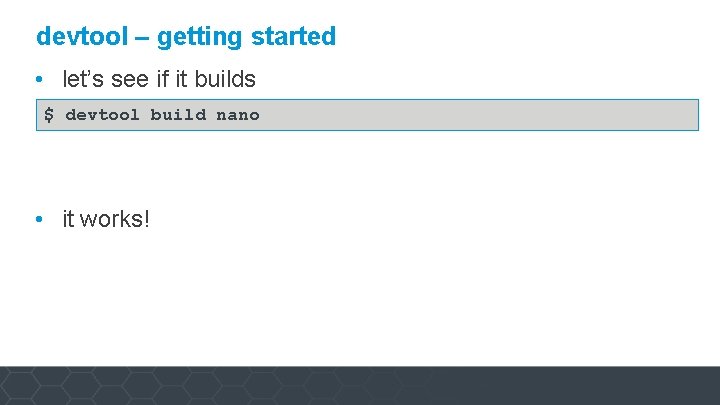 devtool – getting started • let’s see if it builds $ devtool build nano