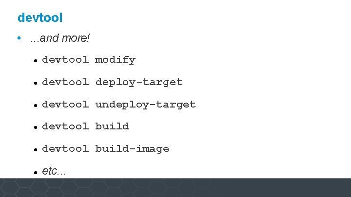 devtool • . . . and more! devtool modify devtool deploy-target devtool undeploy-target devtool