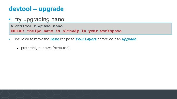 devtool – upgrade • try upgrading nano $ devtool upgrade nano ERROR: recipe nano