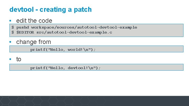 devtool - creating a patch • edit the code $ pushd workspace/sources/autotool-devtool-example $ $EDITOR