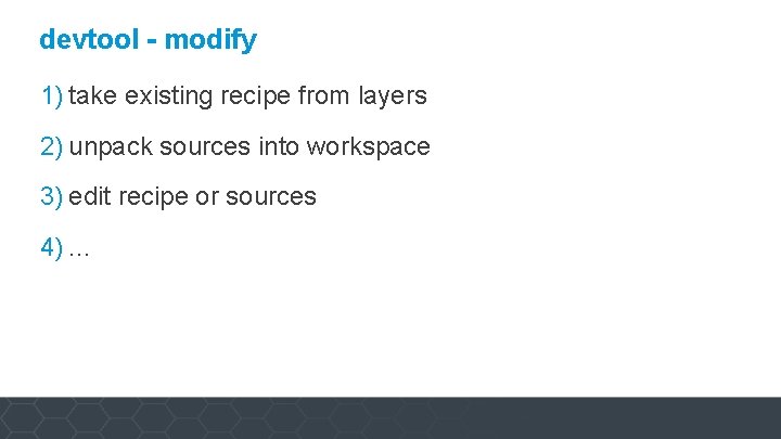 devtool - modify 1) take existing recipe from layers 2) unpack sources into workspace