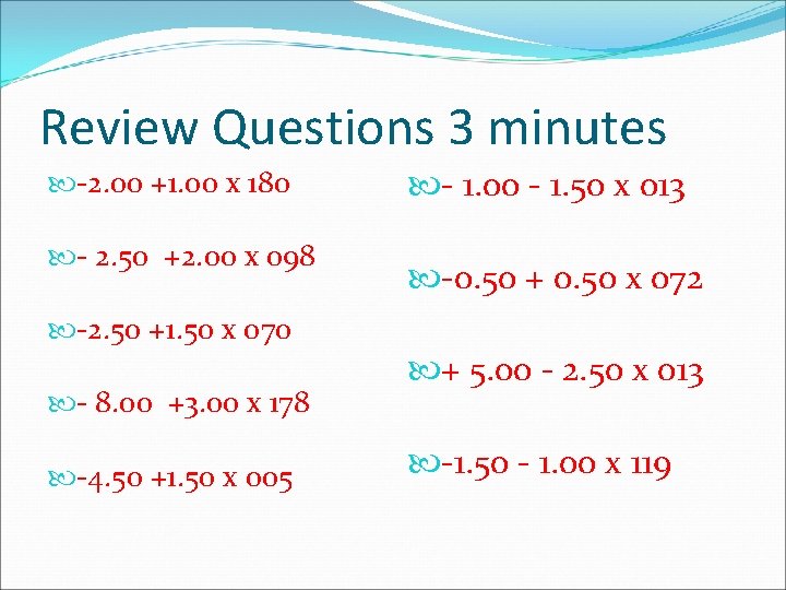 Review Questions 3 minutes -2. 00 +1. 00 x 180 - 2. 50 +2.