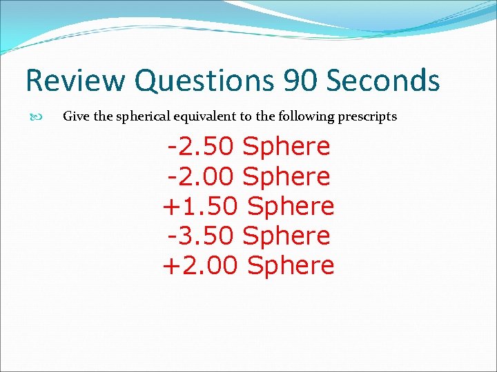 Review Questions 90 Seconds Give the spherical equivalent to the following prescripts -2. 50