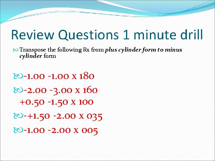 Review Questions 1 minute drill Transpose the following Rx from plus cylinder form to