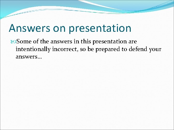 Answers on presentation Some of the answers in this presentation are intentionally incorrect, so