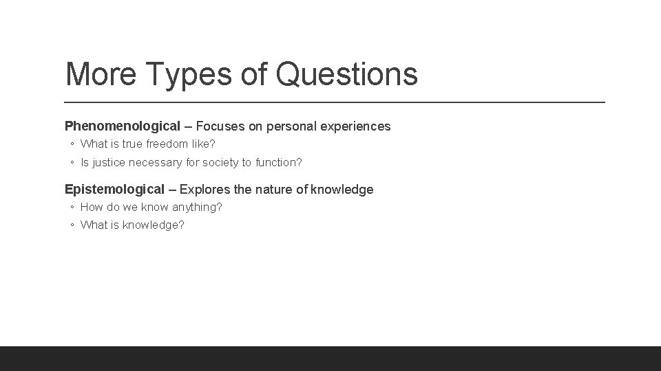 More Types of Questions Phenomenological – Focuses on personal experiences ◦ What is true