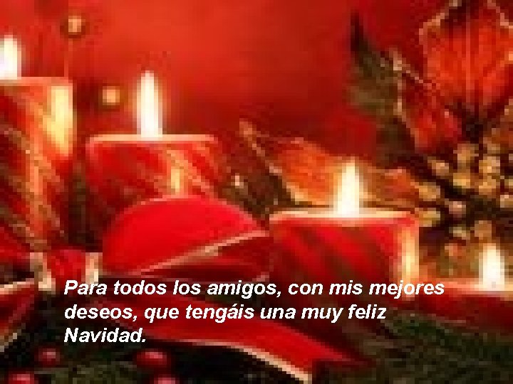 Para todos los amigos, con mis mejores deseos, que tengáis una muy feliz Navidad.