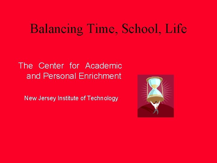 Balancing Time, School, Life The Center for Academic and Personal Enrichment New Jersey Institute