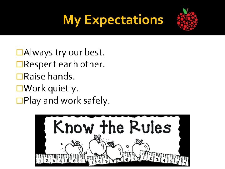 My Expectations �Always try our best. �Respect each other. �Raise hands. �Work quietly. �Play