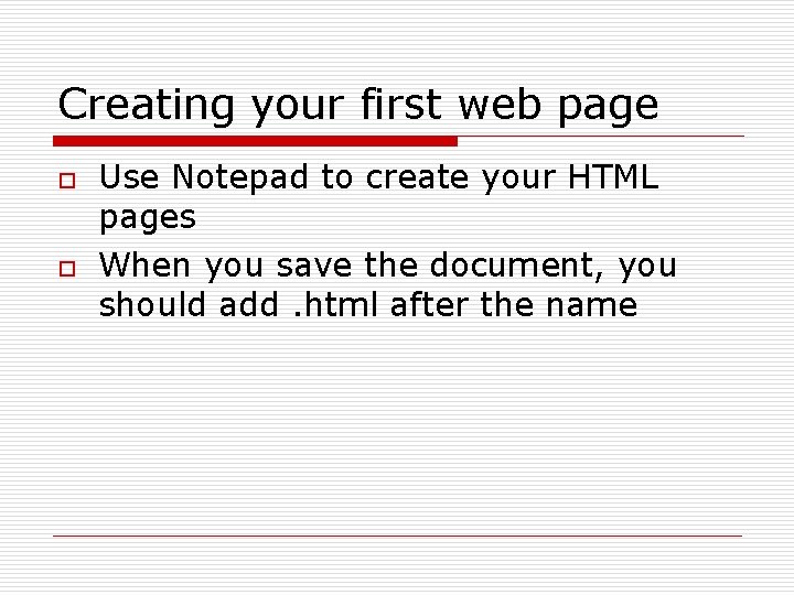 Creating your first web page o o Use Notepad to create your HTML pages