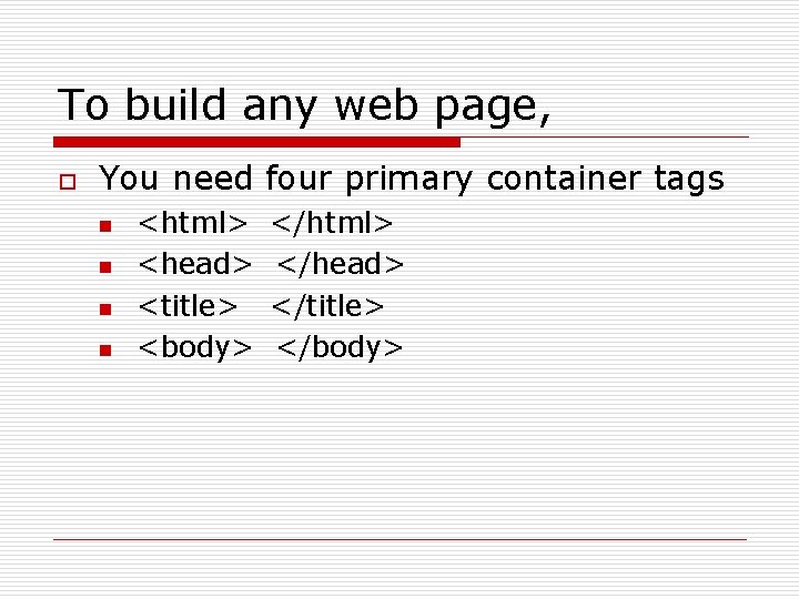 To build any web page, o You need four primary container tags n n