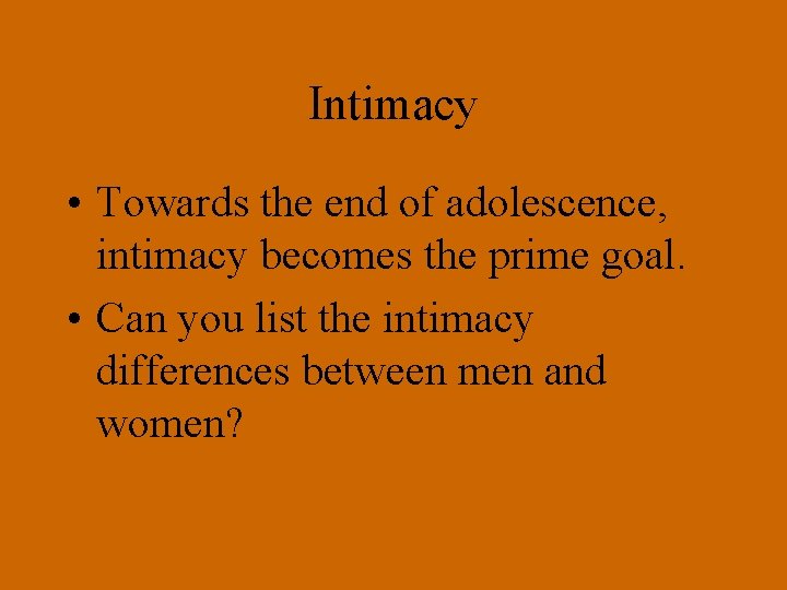 Intimacy • Towards the end of adolescence, intimacy becomes the prime goal. • Can