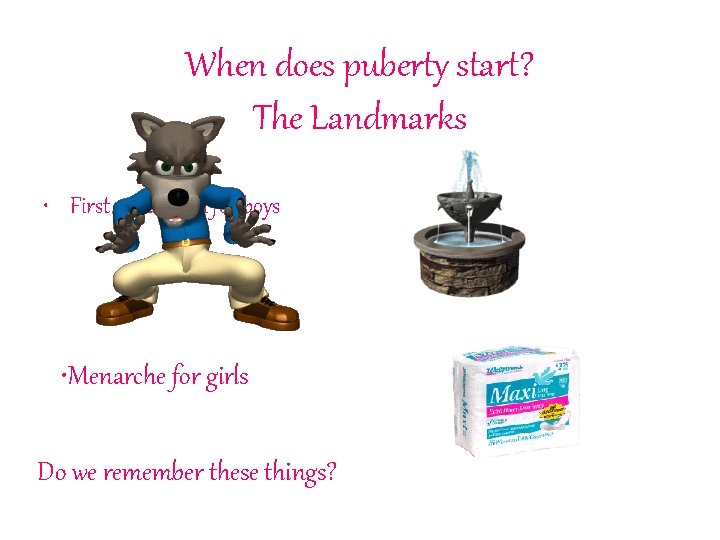 When does puberty start? The Landmarks • First ejaculation for boys • Menarche for