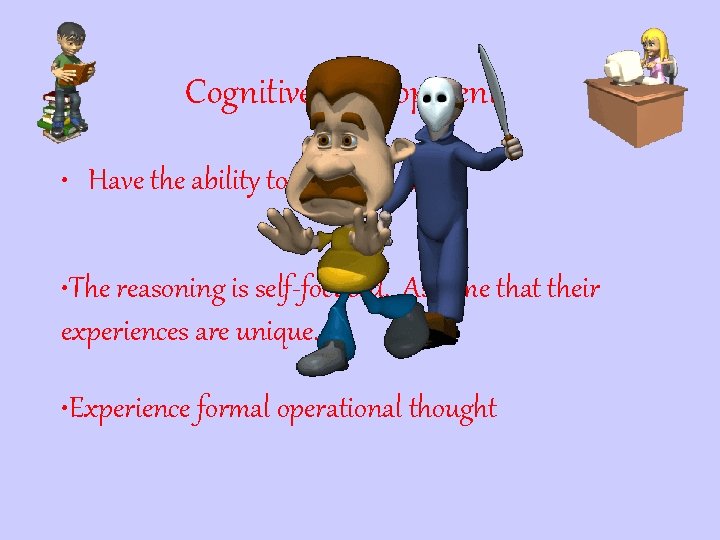 Cognitive Development • Have the ability to reason but……. • The reasoning is self-focused.