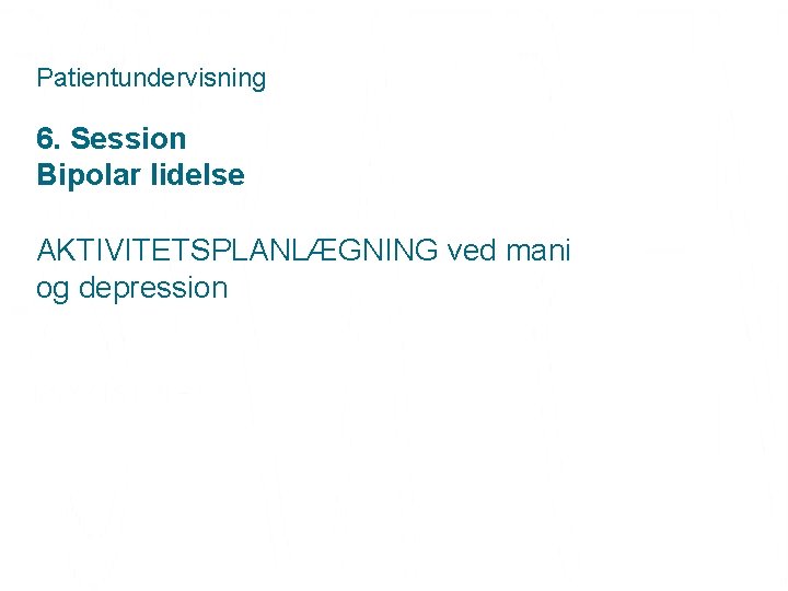 Patientundervisning 6. Session Bipolar lidelse AKTIVITETSPLANLÆGNING ved mani og depression 