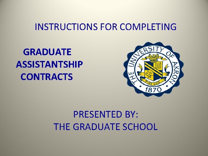 INSTRUCTIONS FOR COMPLETING GRADUATE ASSISTANTSHIP CONTRACTS PRESENTED BY: THE GRADUATE SCHOOL 
