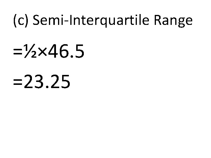 (c) Semi-Interquartile Range =½× 46. 5 =23. 25 