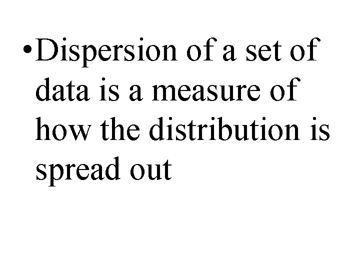  • Dispersion of a set of data is a measure of how the
