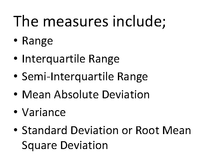 The measures include; • • • Range Interquartile Range Semi-Interquartile Range Mean Absolute Deviation