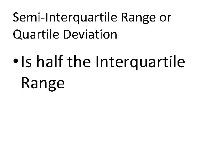 Semi-Interquartile Range or Quartile Deviation • Is half the Interquartile Range 