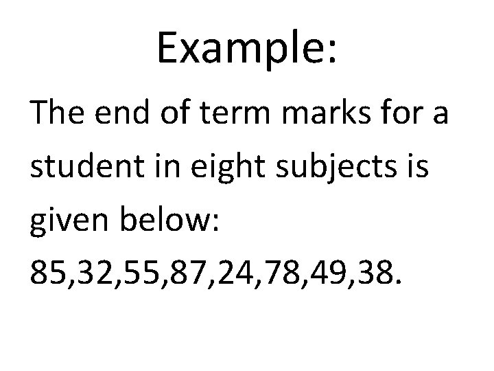 Example: The end of term marks for a student in eight subjects is given