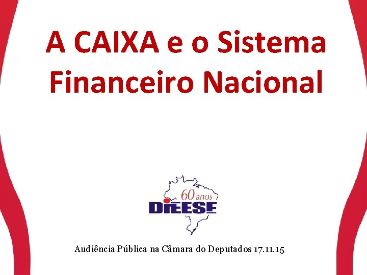 A CAIXA e o Sistema Financeiro Nacional Audiência Pública na Câmara do Deputados 17.