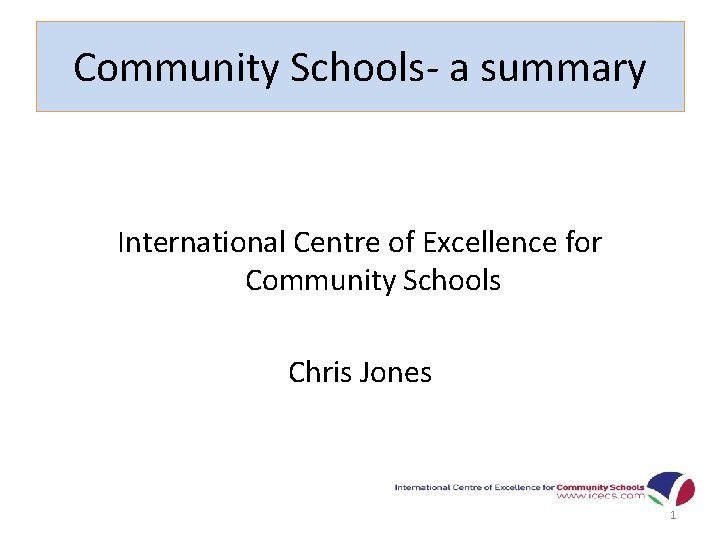 Community Schools- a summary International Centre of Excellence for Community Schools Chris Jones 1