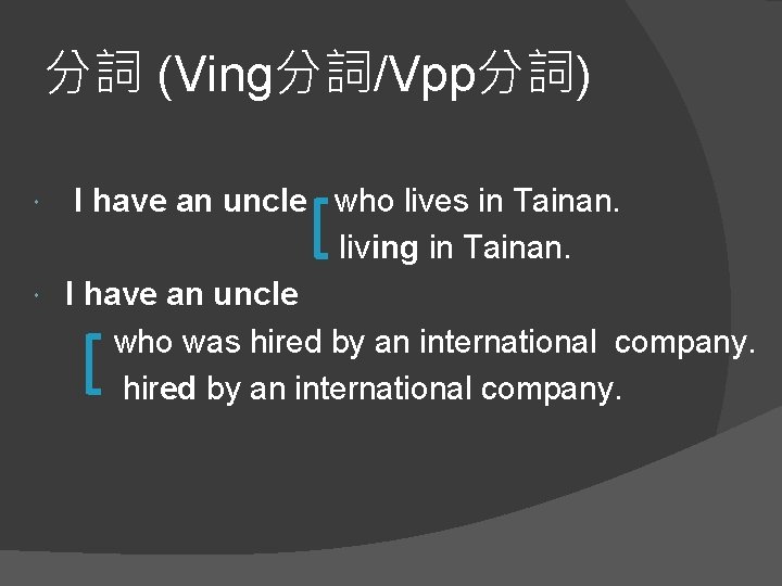 分詞 (Ving分詞/Vpp分詞) I have an uncle who lives in Tainan. living in Tainan. I