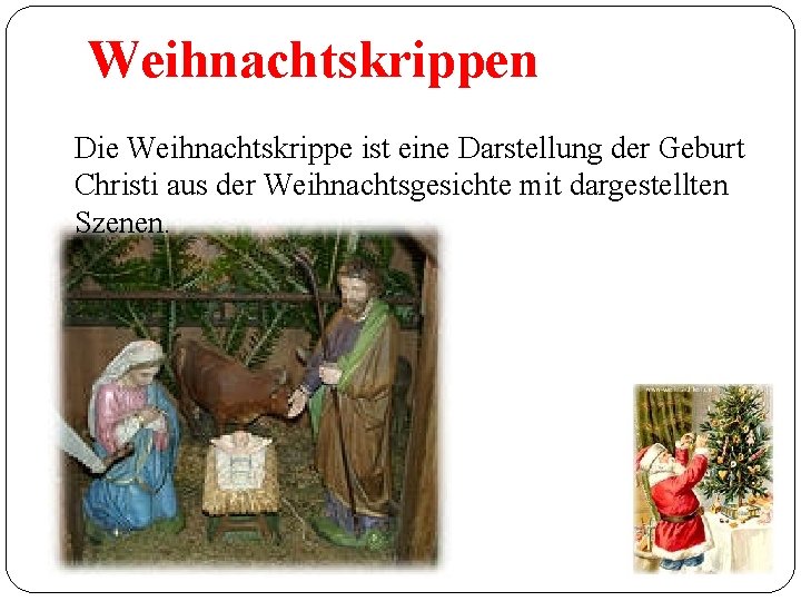 Weihnachtskrippen Die Weihnachtskrippe ist eine Darstellung der Geburt Christi aus der Weihnachtsgesichte mit dargestellten