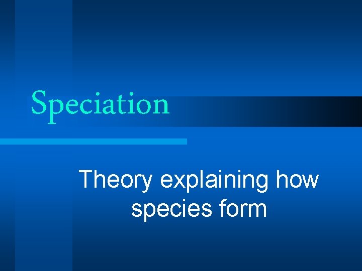Speciation Theory explaining how species form Speciation Theory explaining how species form