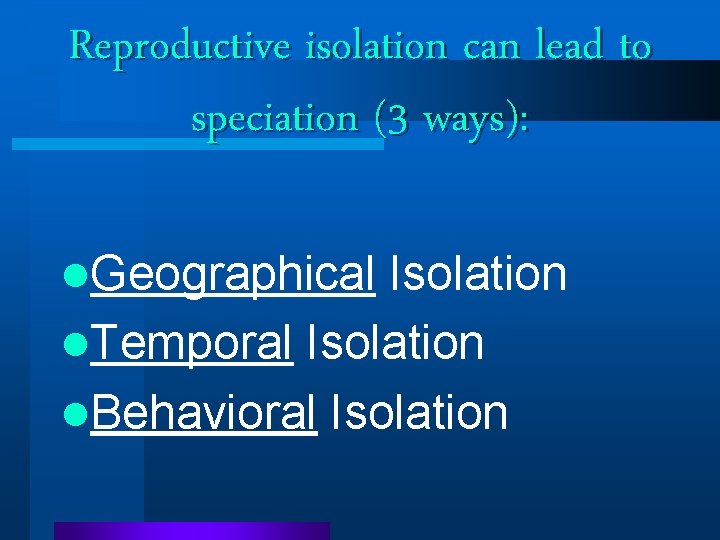 Reproductive isolation can lead to speciation (3 ways): l. Geographical Isolation l. Temporal Isolation Reproductive isolation can lead to speciation (3 ways): l. Geographical Isolation l. Temporal Isolation