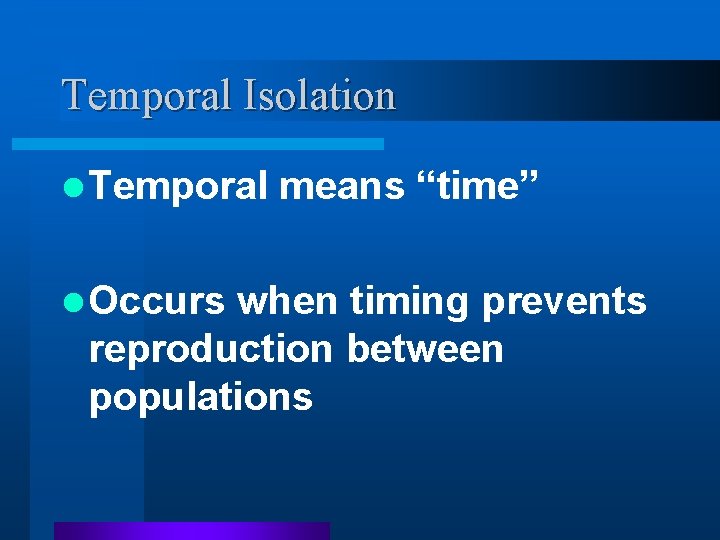 Temporal Isolation l Temporal l Occurs means “time” when timing prevents reproduction between populations Temporal Isolation l Temporal l Occurs means “time” when timing prevents reproduction between populations